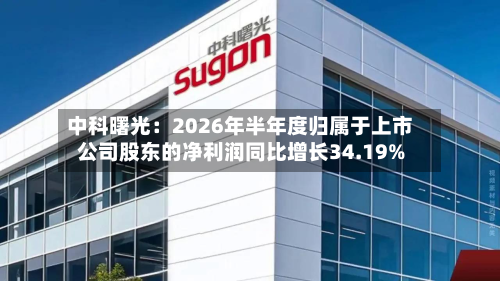 中科曙光:2026年半年度归属于上市公司股东的净利润同比增长34.19%-第1张图片