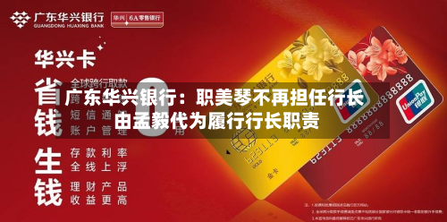 广东华兴银行：职美琴不再担任行长 由孟毅代为履行行长职责