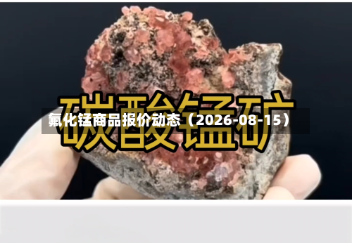 氟化锰商品报价动态(2026-08-15)-第2张图片