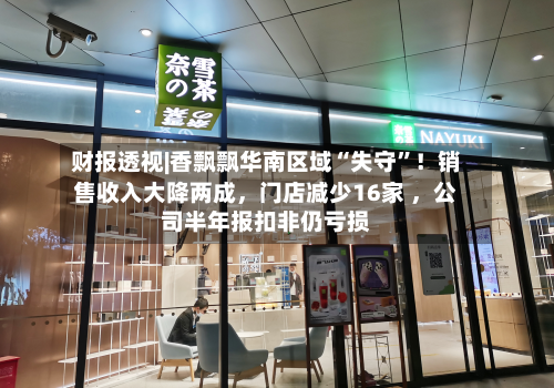 财报透视|香飘飘华南区域“失守”!销售收入大降两成,门店减少16家 ,公司半年报扣非仍亏损-第3张图片