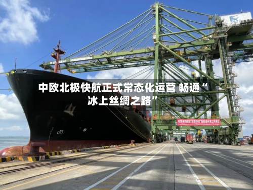 中欧北极快航正式常态化运营 畅通“冰上丝绸之路”-第2张图片