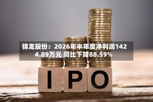 锦龙股份:2026年半年度净利润1424.89万元 同比下降88.59%-第3张图片
