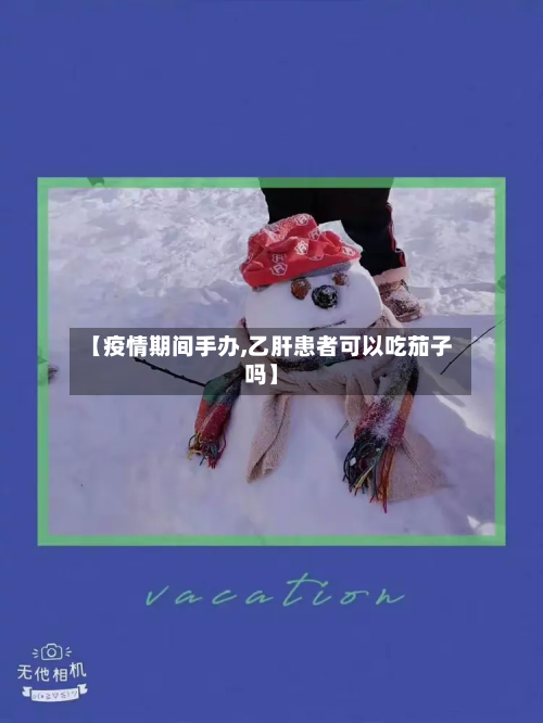 【疫情期间手办,乙肝患者可以吃茄子吗】
