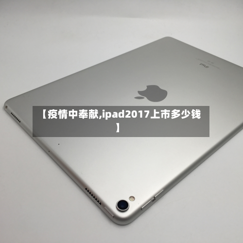 【疫情中奉献,ipad2017上市多少钱】