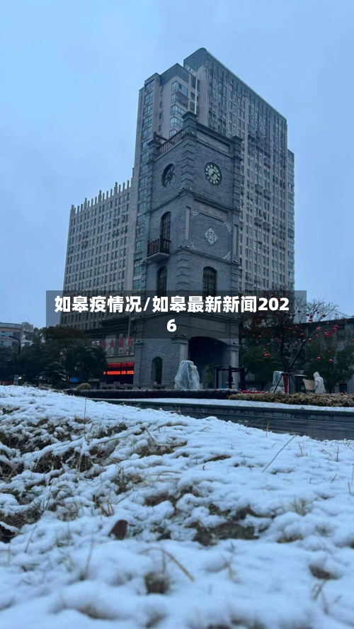 如皋疫情况/如皋最新新闻2026-第2张图片