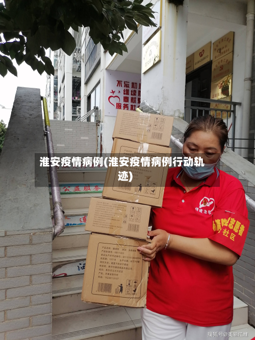 淮安疫情病例(淮安疫情病例行动轨迹)