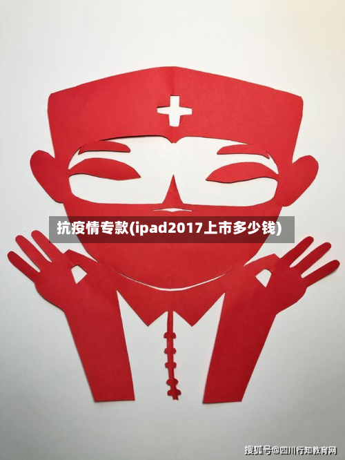 抗疫情专款(ipad2017上市多少钱)-第2张图片