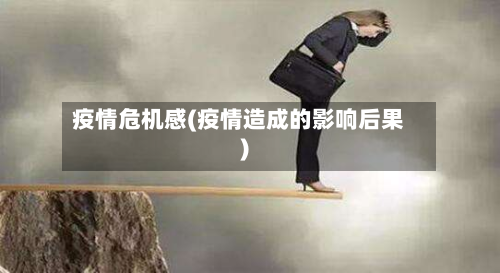 疫情危机感(疫情造成的影响后果)