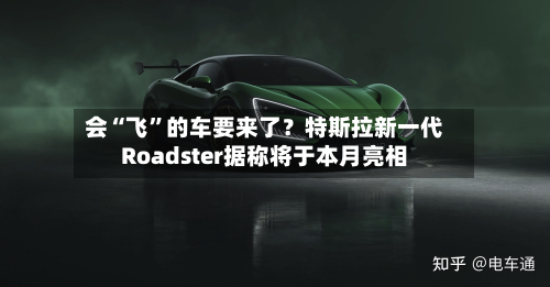 会“飞”的车要来了？特斯拉新一代Roadster据称将于本月亮相