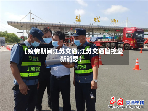 【疫情期间江苏交通,江苏交通管控最新消息】