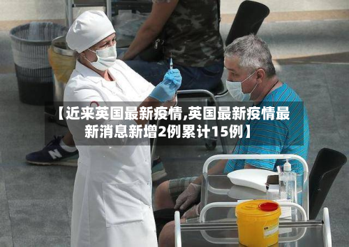 【近来英国最新疫情,英国最新疫情最新消息新增2例累计15例】-第1张图片