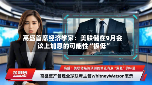高盛首席经济学家：美联储在9月会议上加息的可能性“极低”-第2张图片