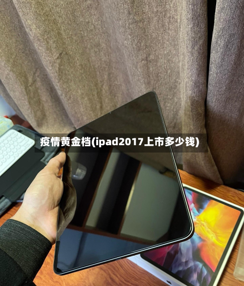 疫情黄金档(ipad2017上市多少钱)