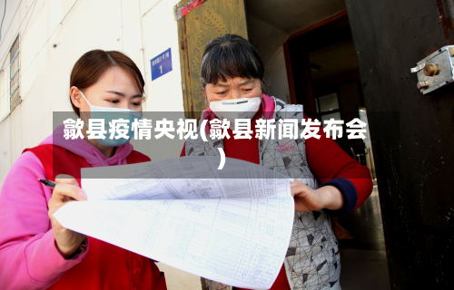 歙县疫情央视(歙县新闻发布会)-第2张图片