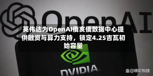 英伟达为OpenAI俄亥俄数据中心提供融资与算力支持，锁定4.25吉瓦初始容量