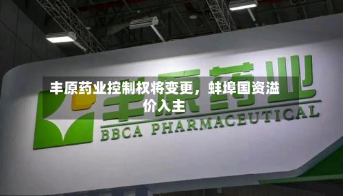 丰原药业控制权将变更,蚌埠国资溢价入主-第1张图片