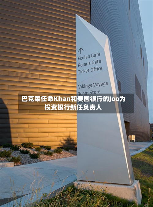 巴克莱任命Khan和美国银行的Joo为投资银行新任负责人