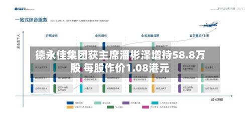 德永佳集团获主席潘彬泽增持58.8万股 每股作价1.08港元-第2张图片