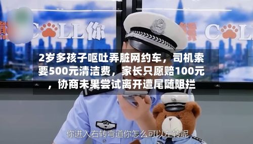 2岁多孩子呕吐弄脏网约车，司机索要500元清洁费，家长只愿赔100元，协商未果尝试离开遭尾随阻拦-第3张图片