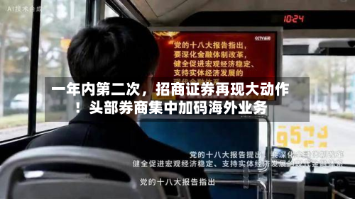 一年内第二次,招商证券再现大动作!头部券商集中加码海外业务-第2张图片