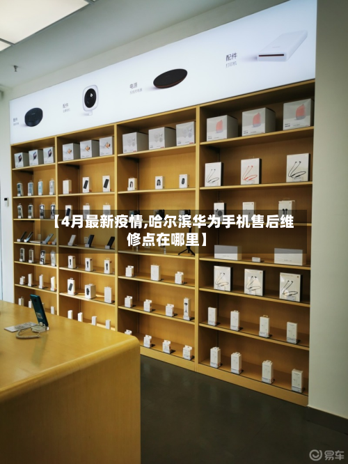 【4月最新疫情,哈尔滨华为手机售后维修点在哪里】-第2张图片
