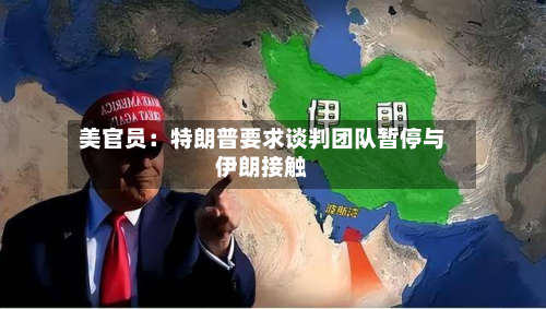 美官员：特朗普要求谈判团队暂停与伊朗接触-第1张图片