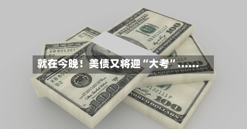 就在今晚!美债又将迎“大考”……-第1张图片