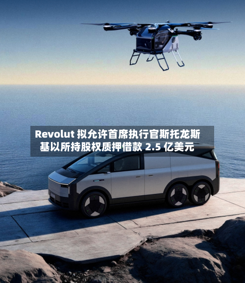 Revolut 拟允许首席执行官斯托龙斯基以所持股权质押借款 2.5 亿美元-第2张图片