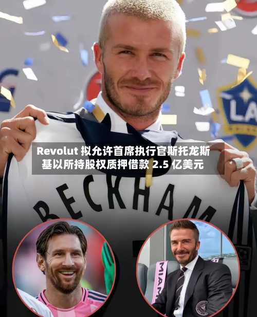 Revolut 拟允许首席执行官斯托龙斯基以所持股权质押借款 2.5 亿美元-第3张图片